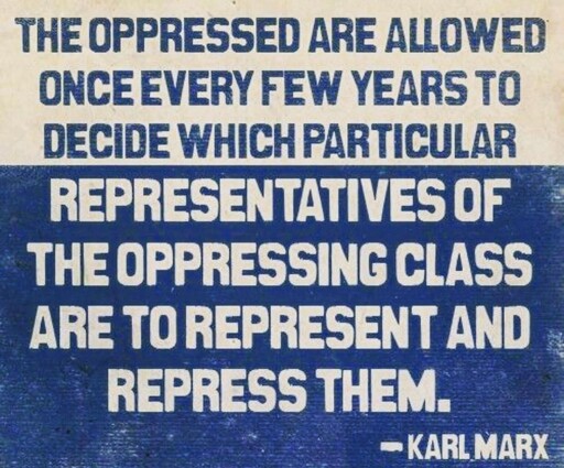 "The oppressed are allowed once every few years to decide which particular representatives of the oppressing class are to reepreesent and repress them.