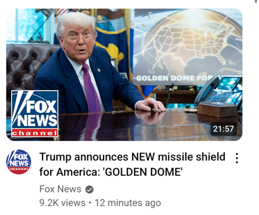 Screenshot of a YouTube video from the official Fox News channel titled “Trump announces NEW missile shield for America: 'GOLDEN DOME'”. The thumbnail shows Trump sitting at a desk with a presentation board in the background depicting a gold colored force field over the entire lower 48 states as seen from low earth orbit, with the International Space Station in the background. Missiles are shown flying at the force field or exploding on contact.