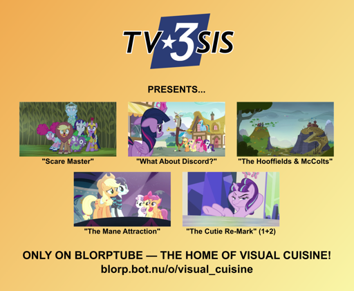 A poster with an orange-yellow gradient background reading, "TV3SIS presents: Scare Master, What About Discord?, The Hooffields & McColts, The Mane Attraction, The Cutie Re-Mark, only on Blorptube, the home of visual cuisine! blorp.bot.nu/o/visual_cuisine"