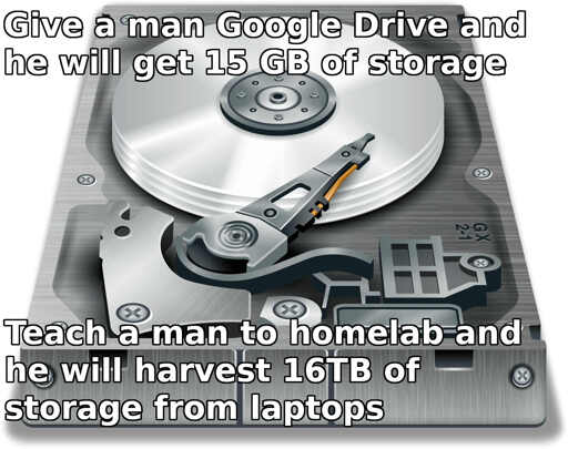 An image of a HDD with the text: Give a man free Google Drive and he will get 15GB of storage. Teach a man to homelab and he will harvest 16TB of storage from laptops