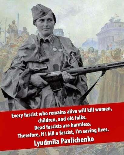 A quote from Lyudmila Pavlichenko, under her posing with her sniper rifle, stating "Every fascist who remains will kill women, children, and old folks. Dead fascists are harmless. Therefore, if I kill a fascist, I'm saving lives."