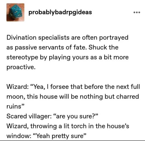 Divination specialists are often portrayed as passive servants of fate. Shuck the stereotype by playing yours as a bit more proactive.

Wizard: "Yea, I forsee that before the next full moon, this house will be nothing but charred ruins"

Scared villager: "are you sure?"

Wizard, throwing a lit torch in the house's window: "Yeah pretty sure"